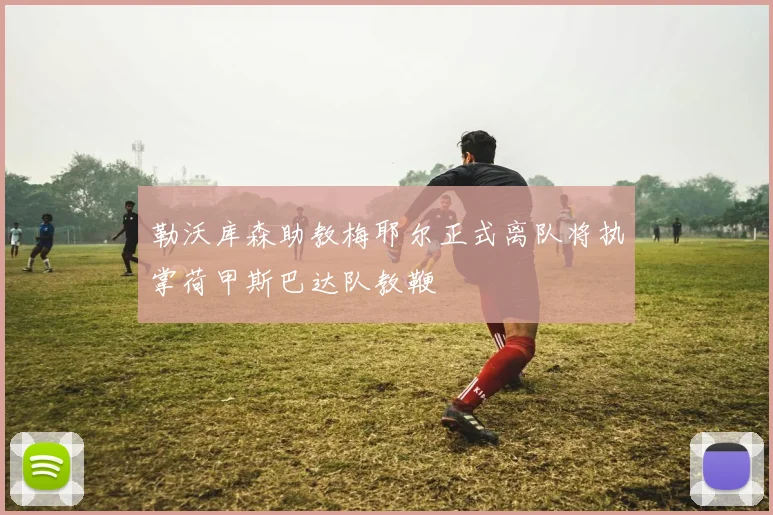 勒沃库森助教梅耶尔正式离队将执掌荷甲斯巴达队教鞭