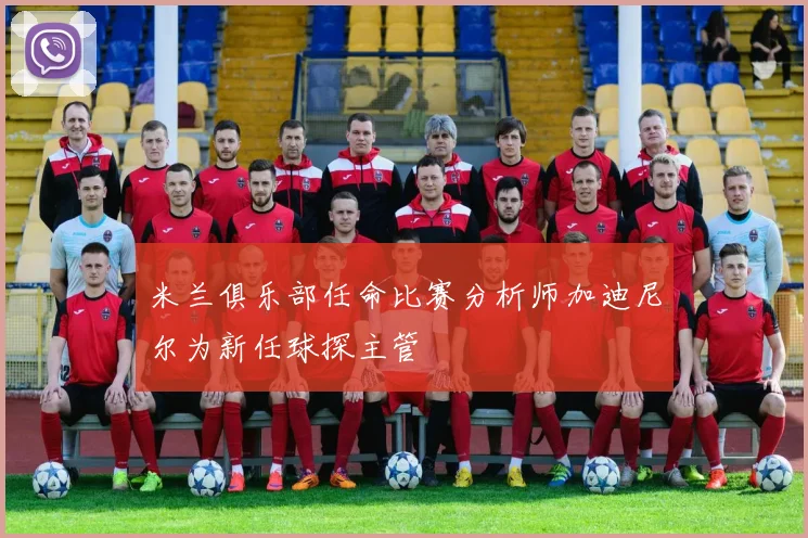 米兰俱乐部任命比赛分析师加迪尼尔为新任球探主管
