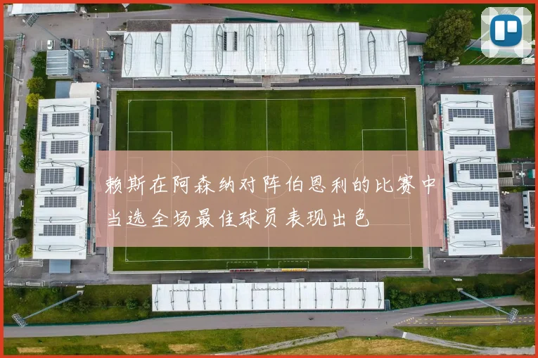 赖斯在阿森纳对阵伯恩利的比赛中当选全场最佳球员表现出色