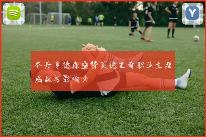 乔丹亨德森盛赞莫德里奇职业生涯成就与影响力