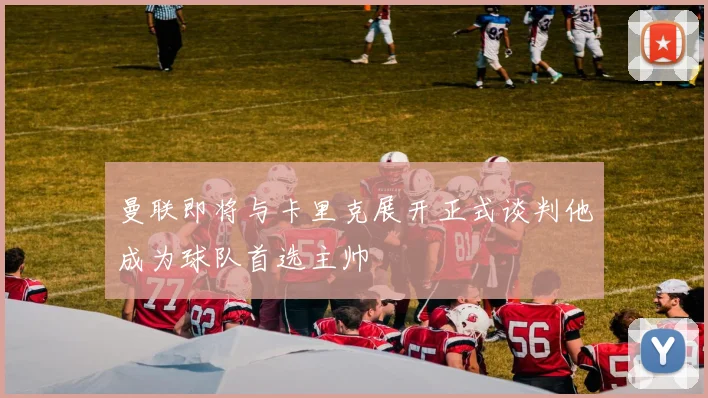 曼联即将与卡里克展开正式谈判他成为球队首选主帅