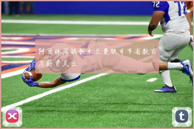 阿莫林若执教米兰曼联可节省数百万薪资支出