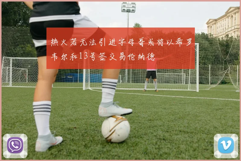 热火若无法引进字母哥或将以希罗韦尔和13号签交易伦纳德