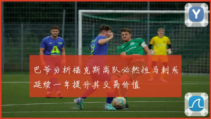 巴爷分析福克斯离队必然性马刺或延续一年提升其交易价值