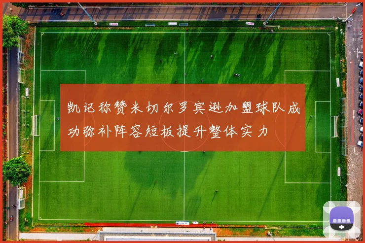 凯记称赞米切尔罗宾逊加盟球队成功弥补阵容短板提升整体实力