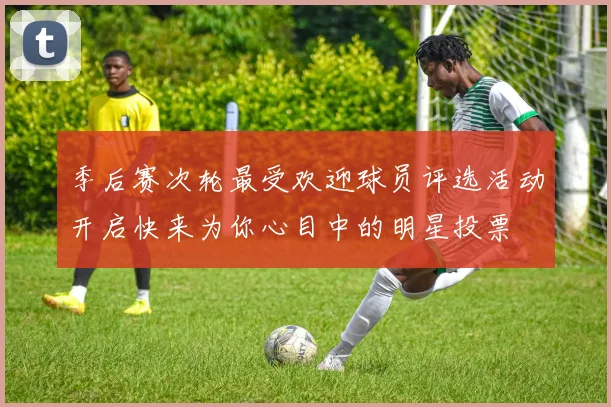季后赛次轮最受欢迎球员评选活动开启快来为你心目中的明星投票