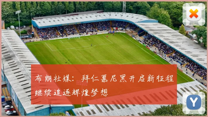 布朗社媒：拜仁慕尼黑开启新征程继续追逐辉煌梦想